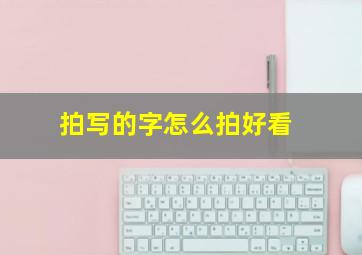 拍写的字怎么拍好看