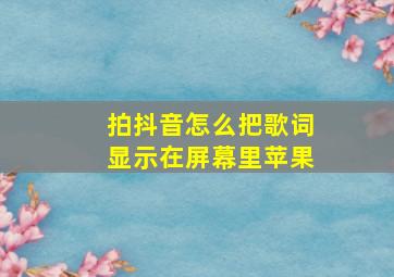 拍抖音怎么把歌词显示在屏幕里苹果