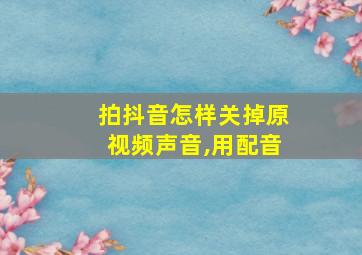 拍抖音怎样关掉原视频声音,用配音