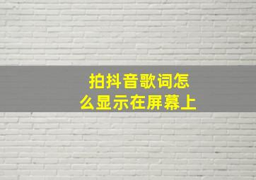 拍抖音歌词怎么显示在屏幕上