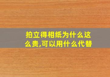 拍立得相纸为什么这么贵,可以用什么代替