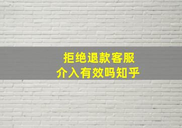 拒绝退款客服介入有效吗知乎