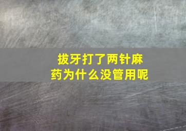 拔牙打了两针麻药为什么没管用呢