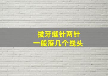 拔牙缝针两针一般落几个线头