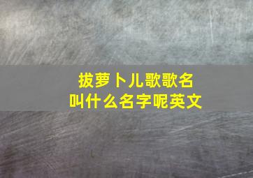 拔萝卜儿歌歌名叫什么名字呢英文