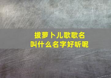 拔萝卜儿歌歌名叫什么名字好听呢