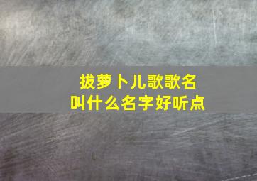 拔萝卜儿歌歌名叫什么名字好听点