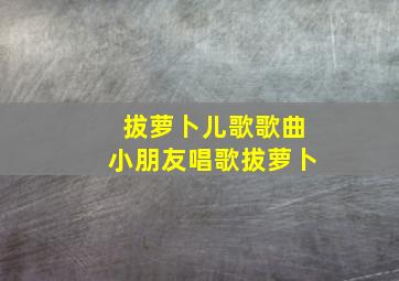 拔萝卜儿歌歌曲小朋友唱歌拔萝卜