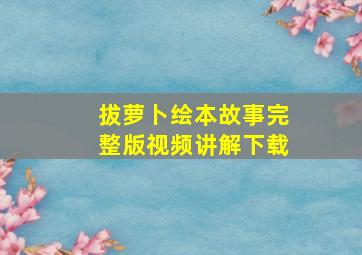 拔萝卜绘本故事完整版视频讲解下载