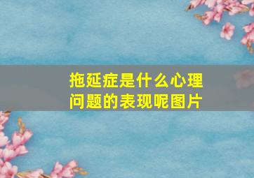 拖延症是什么心理问题的表现呢图片