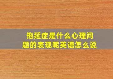 拖延症是什么心理问题的表现呢英语怎么说