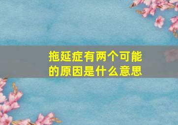 拖延症有两个可能的原因是什么意思