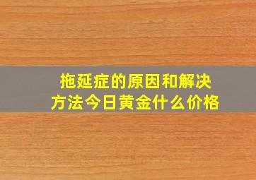 拖延症的原因和解决方法今日黄金什么价格