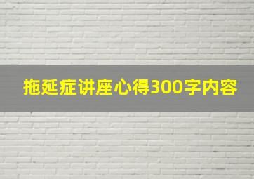 拖延症讲座心得300字内容