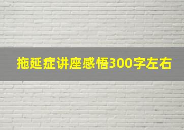 拖延症讲座感悟300字左右