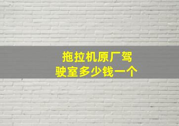 拖拉机原厂驾驶室多少钱一个