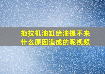 拖拉机油缸给油提不来什么原因造成的呢视频