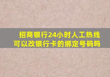 招商银行24小时人工热线可以改银行卡的绑定号码吗