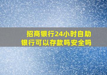 招商银行24小时自助银行可以存款吗安全吗