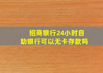 招商银行24小时自助银行可以无卡存款吗