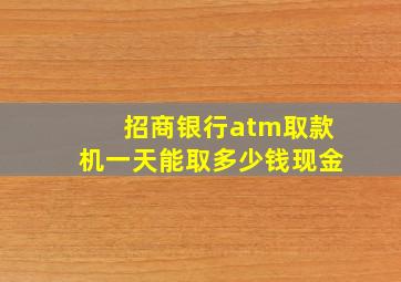 招商银行atm取款机一天能取多少钱现金