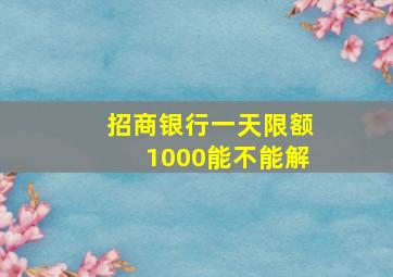 招商银行一天限额1000能不能解