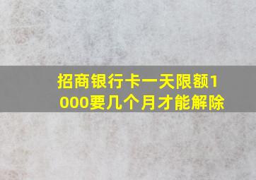 招商银行卡一天限额1000要几个月才能解除