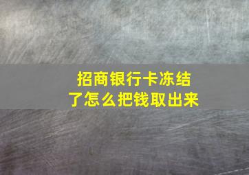 招商银行卡冻结了怎么把钱取出来