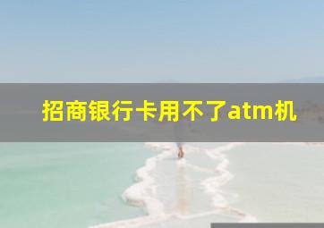 招商银行卡用不了atm机