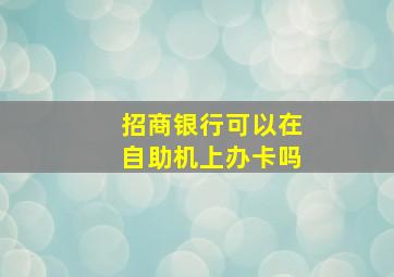 招商银行可以在自助机上办卡吗