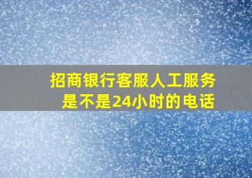 招商银行客服人工服务是不是24小时的电话