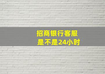 招商银行客服是不是24小时