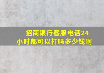 招商银行客服电话24小时都可以打吗多少钱啊