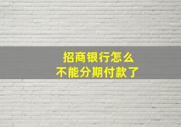 招商银行怎么不能分期付款了