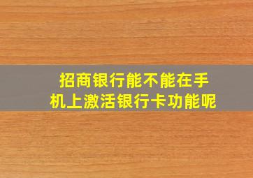 招商银行能不能在手机上激活银行卡功能呢