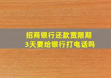 招商银行还款宽限期3天要给银行打电话吗