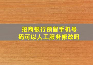 招商银行预留手机号码可以人工服务修改吗