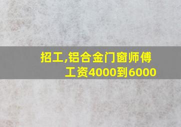 招工,铝合金门窗师傅工资4000到6000