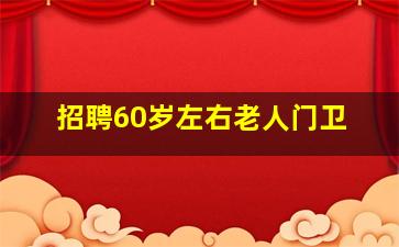 招聘60岁左右老人门卫