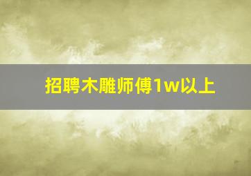 招聘木雕师傅1w以上