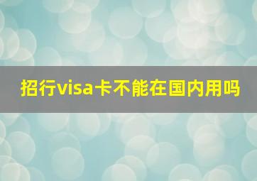 招行visa卡不能在国内用吗