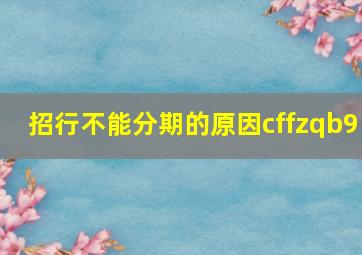 招行不能分期的原因cffzqb9