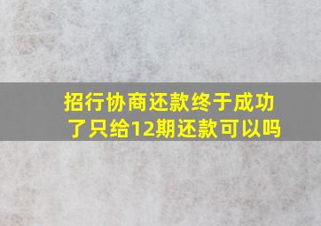 招行协商还款终于成功了只给12期还款可以吗