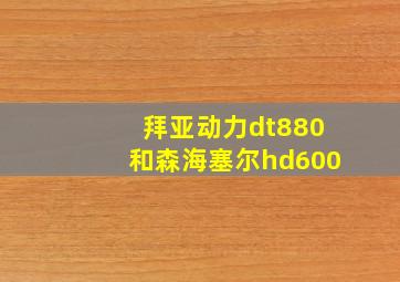 拜亚动力dt880和森海塞尔hd600