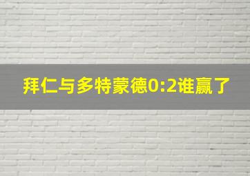 拜仁与多特蒙德0:2谁赢了