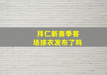 拜仁新赛季客场球衣发布了吗