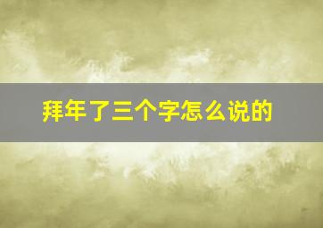 拜年了三个字怎么说的