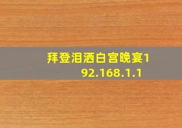 拜登泪洒白宫晚宴192.168.1.1