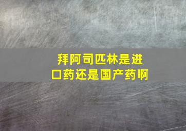 拜阿司匹林是进口药还是国产药啊