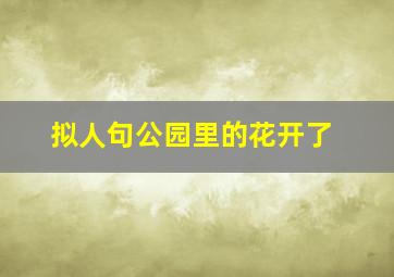 拟人句公园里的花开了